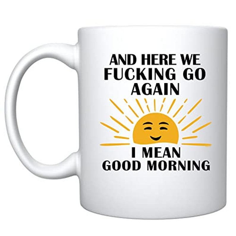 Here We F*cking Go Again I Mean G Ceramic Coffee Mug The Interesting  Item for Coffee Lovers