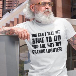 You Can’t Tell Me What to Do, You’re Not My Granddaughter” A Humorous Grandpa Shirt for the Best Grandfathers