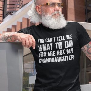 You Can’t Tell Me What to Do, You’re Not My Granddaughter” A Humorous Grandpa Shirt for the Best Grandfathers