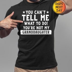 You Can’t Tell Me What to Do, You’re Not My Granddaughter” A Humorous Sweatshirt for Grandpas