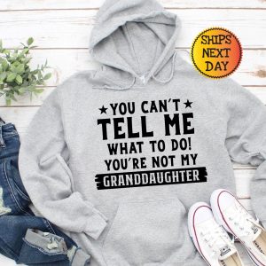 You Can’t Tell Me What to Do, You’re Not My Granddaughter” A Humorous Sweatshirt for Grandpas